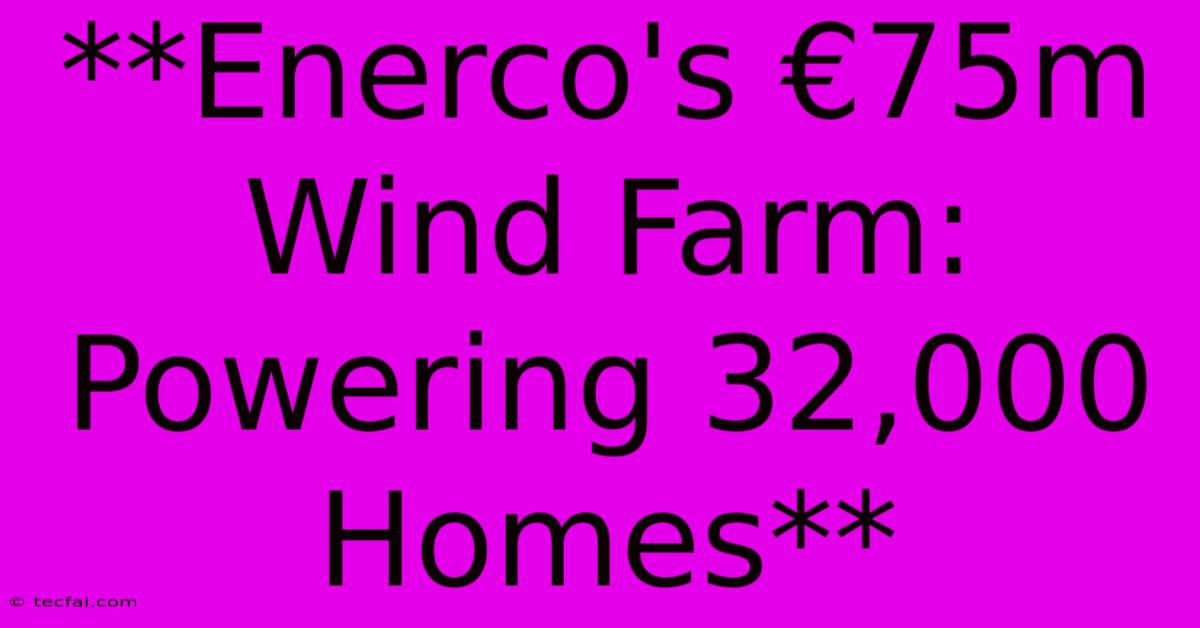 **Enerco's €75m Wind Farm: Powering 32,000 Homes**