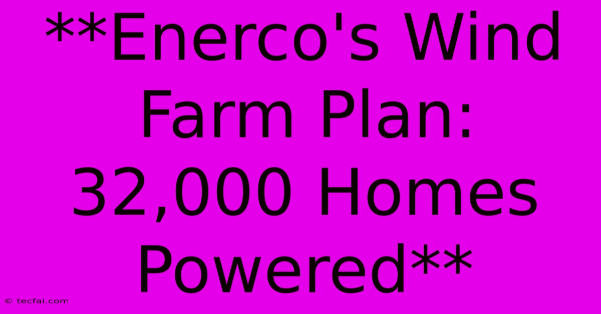 **Enerco's Wind Farm Plan: 32,000 Homes Powered**