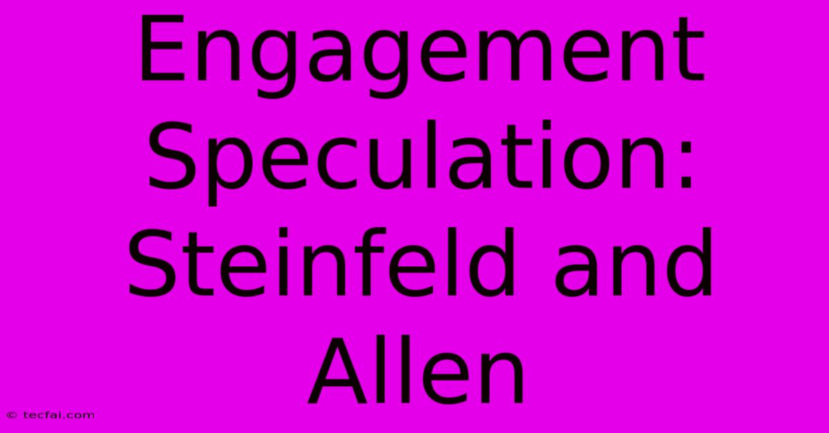 Engagement Speculation: Steinfeld And Allen