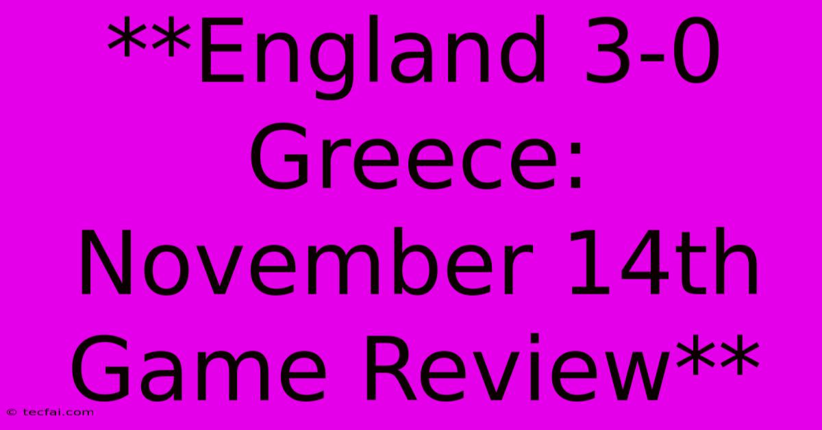 **England 3-0 Greece: November 14th Game Review**