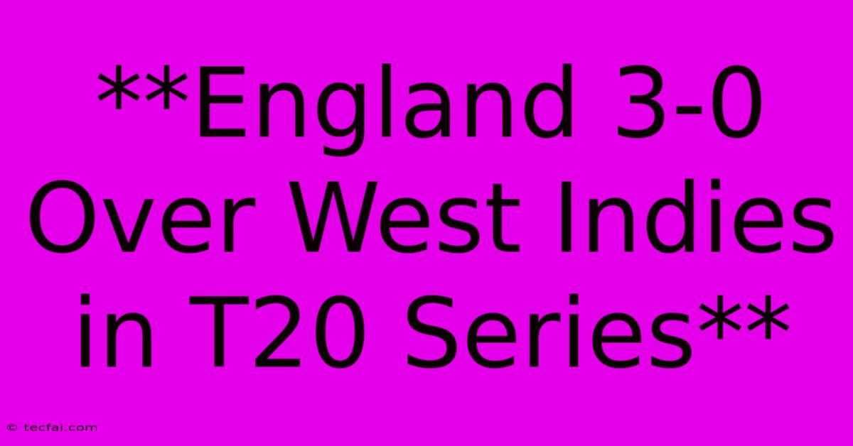 **England 3-0 Over West Indies In T20 Series**