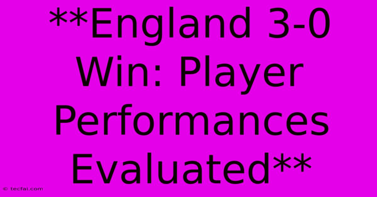 **England 3-0 Win: Player Performances Evaluated** 