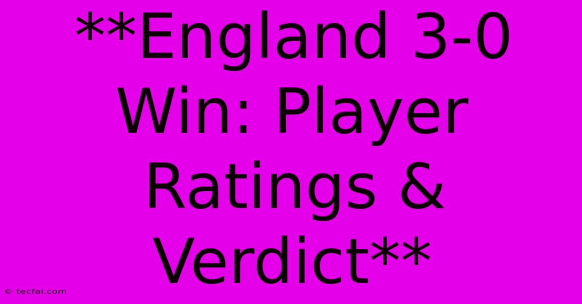 **England 3-0 Win: Player Ratings & Verdict**