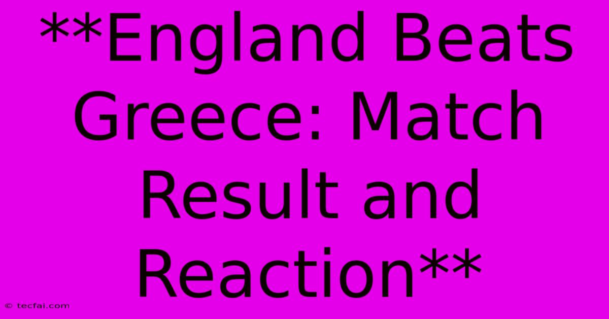 **England Beats Greece: Match Result And Reaction**