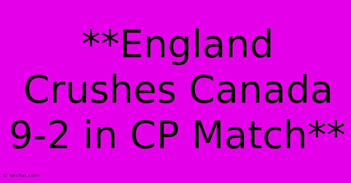 **England Crushes Canada 9-2 In CP Match**