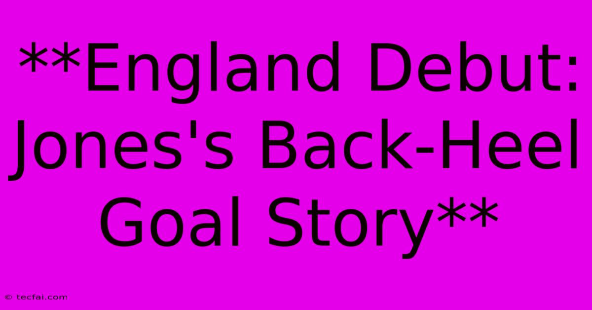 **England Debut: Jones's Back-Heel Goal Story**