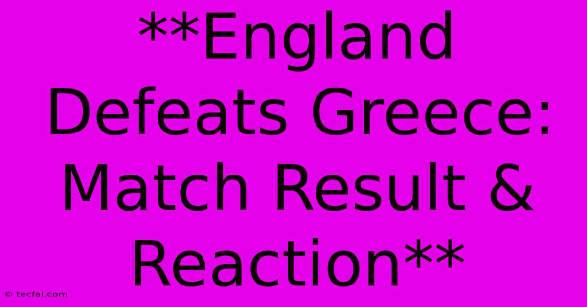 **England Defeats Greece: Match Result & Reaction**