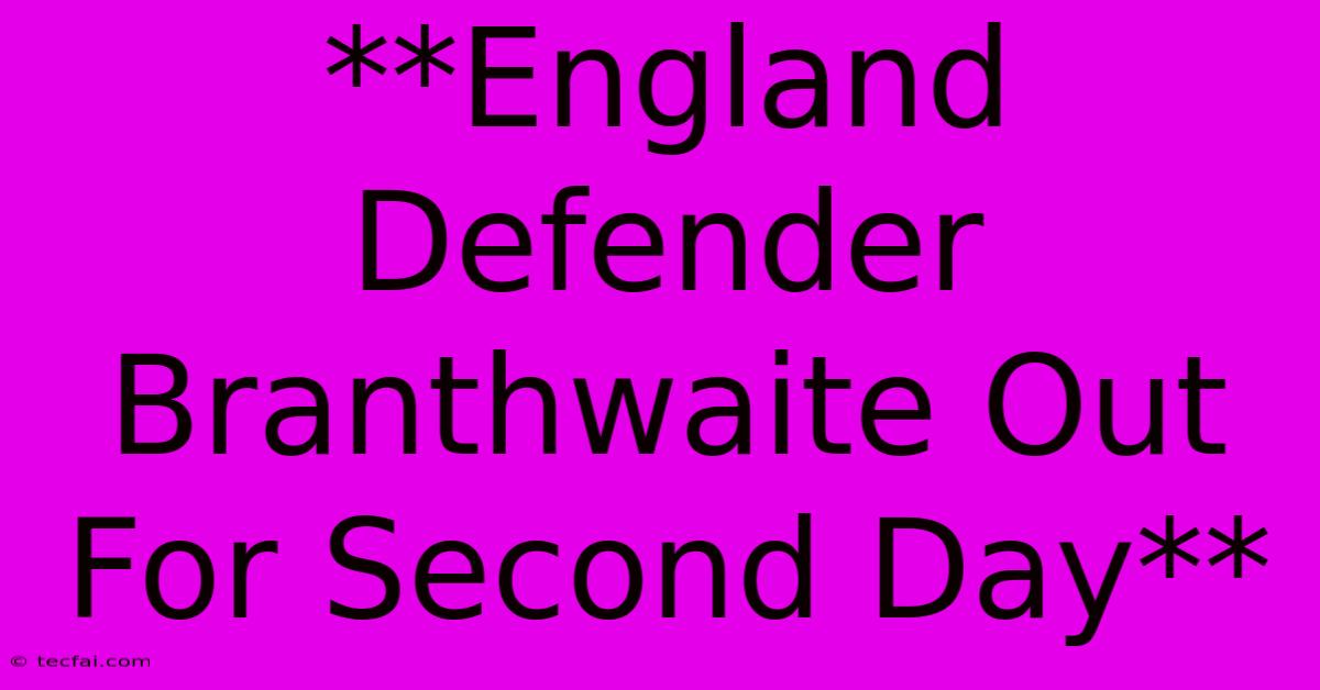 **England Defender Branthwaite Out For Second Day**