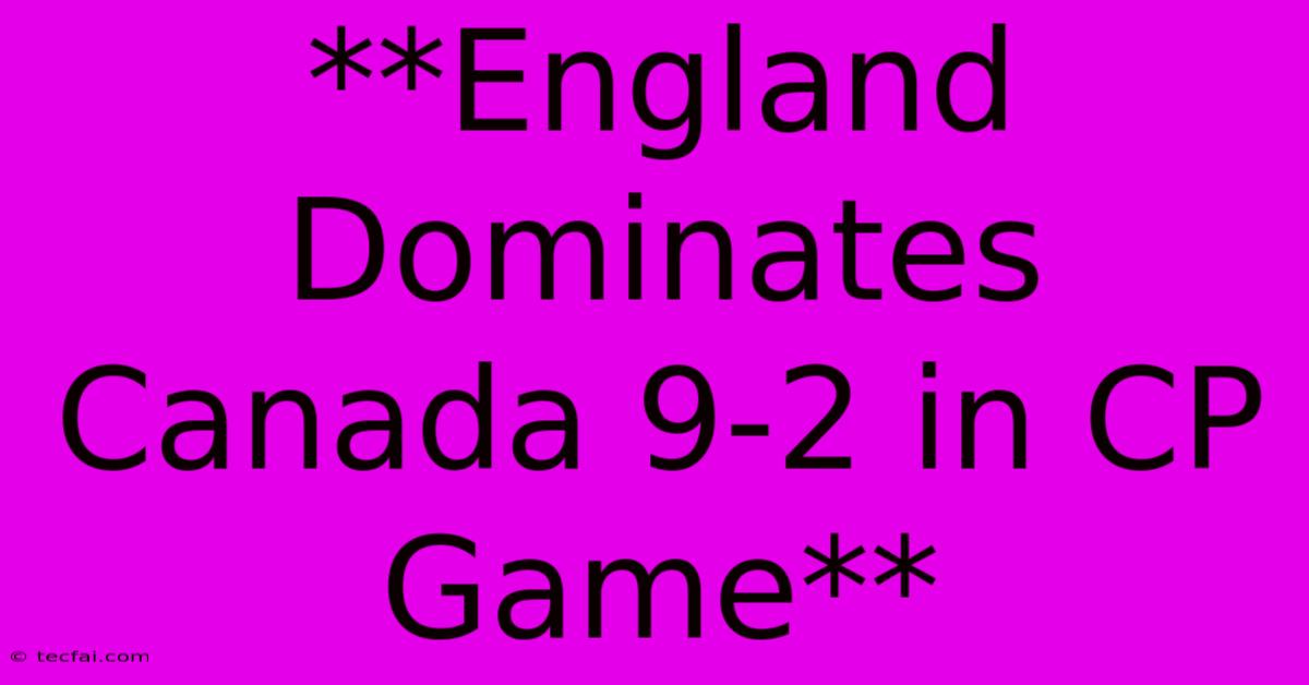 **England Dominates Canada 9-2 In CP Game**