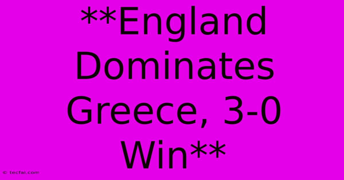 **England Dominates Greece, 3-0 Win**