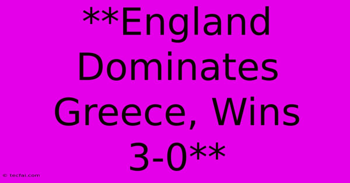 **England Dominates Greece, Wins 3-0**