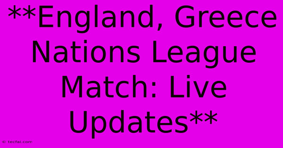 **England, Greece Nations League Match: Live Updates**