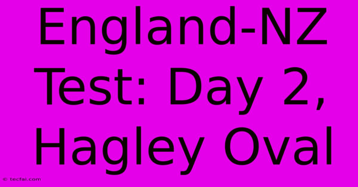 England-NZ Test: Day 2, Hagley Oval