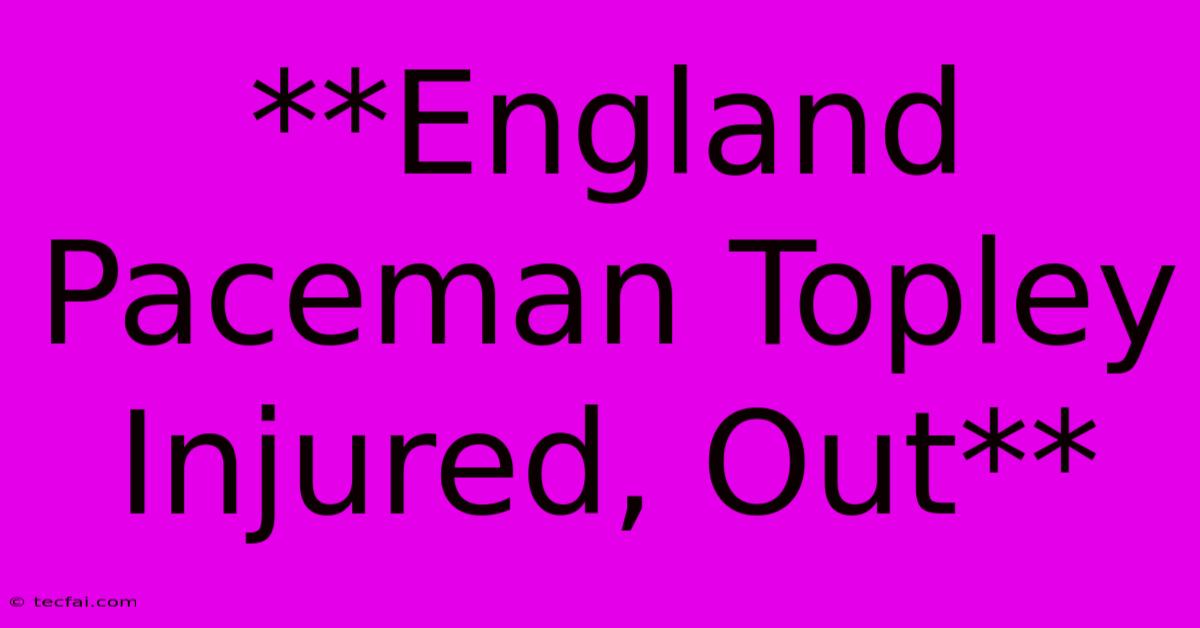 **England Paceman Topley Injured, Out**