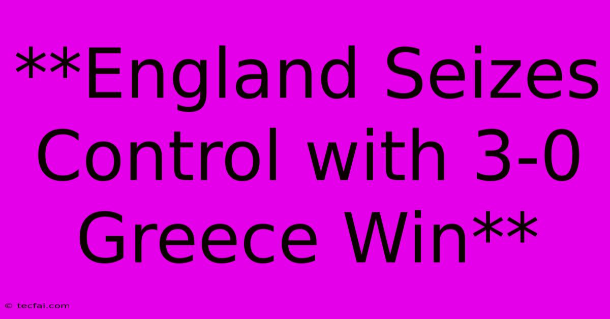 **England Seizes Control With 3-0 Greece Win**