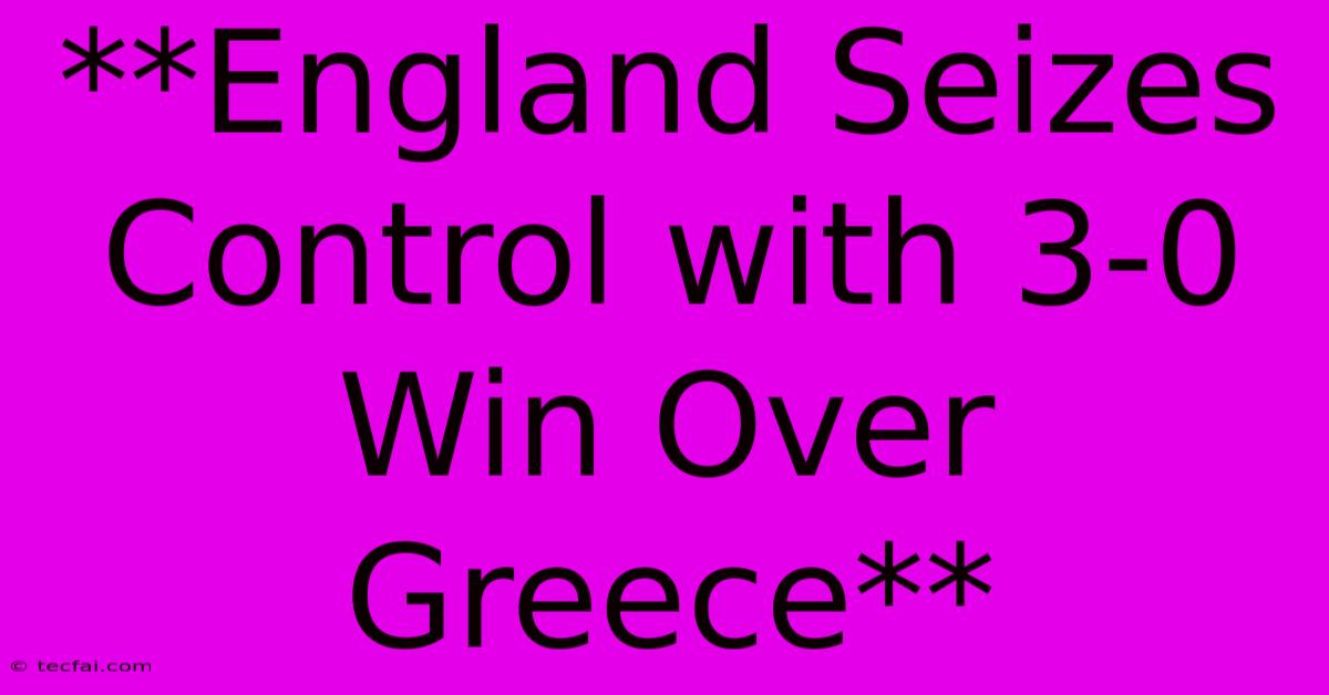 **England Seizes Control With 3-0 Win Over Greece**