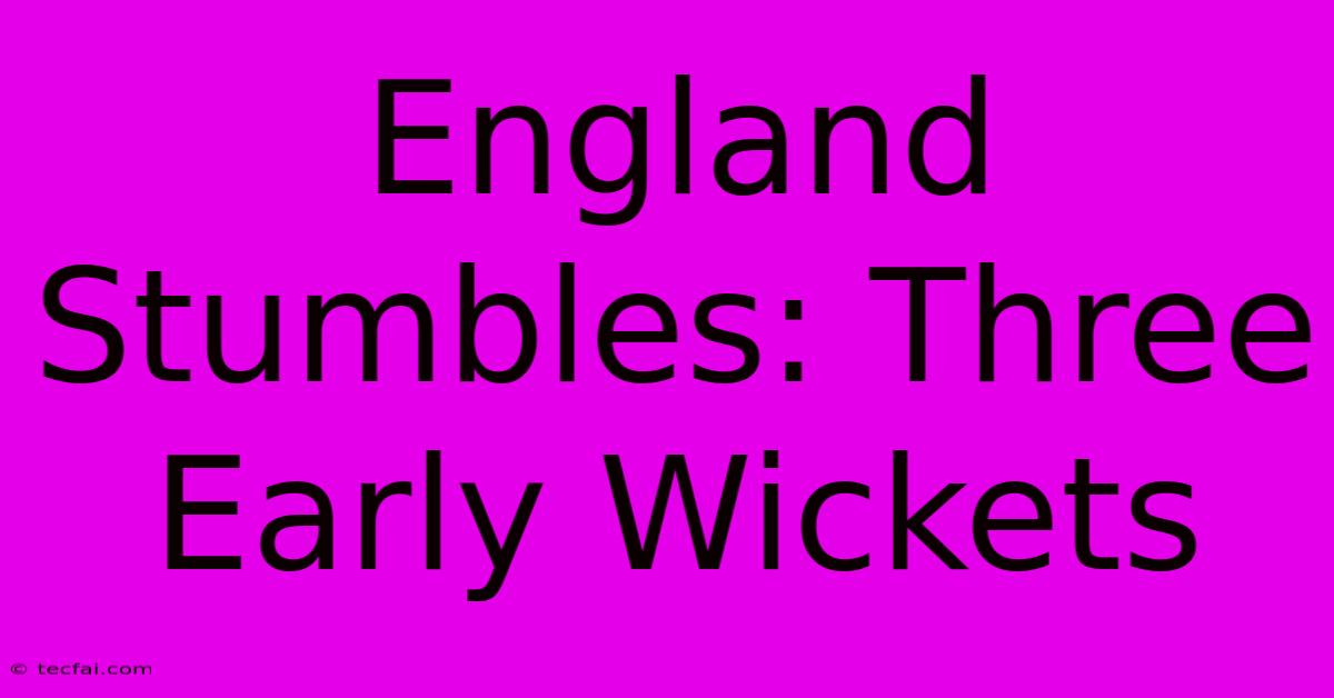 England Stumbles: Three Early Wickets