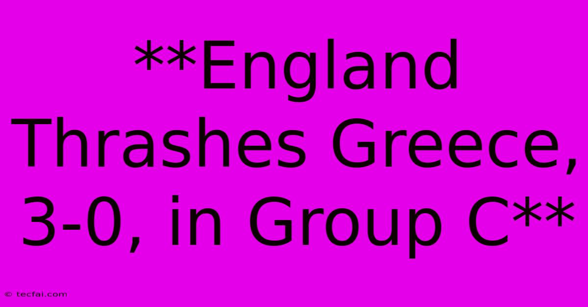 **England Thrashes Greece, 3-0, In Group C**