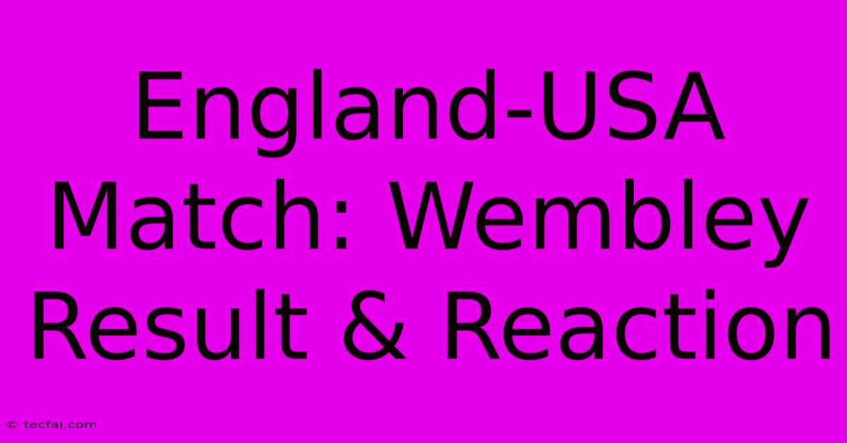 England-USA Match: Wembley Result & Reaction