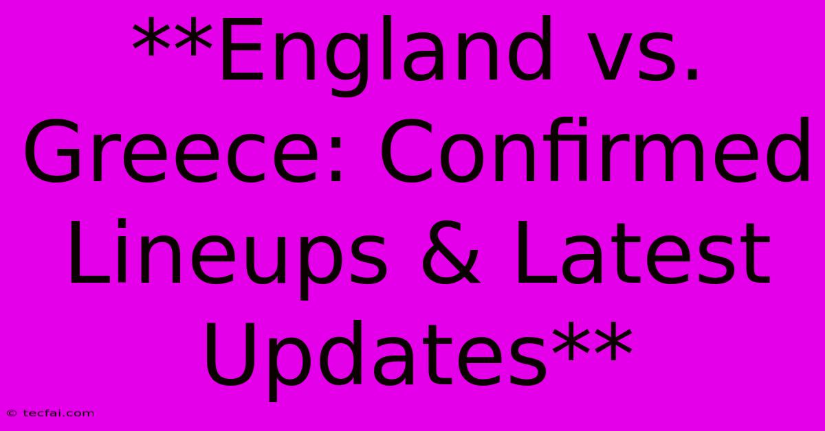 **England Vs. Greece: Confirmed Lineups & Latest Updates** 