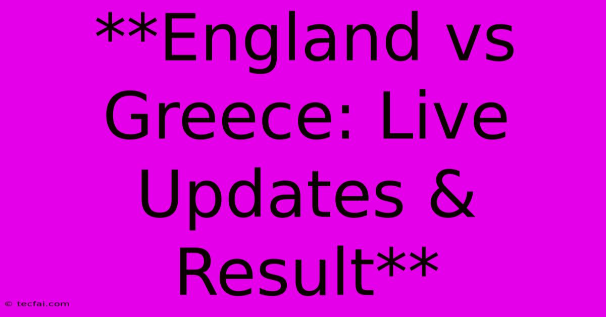 **England Vs Greece: Live Updates & Result**