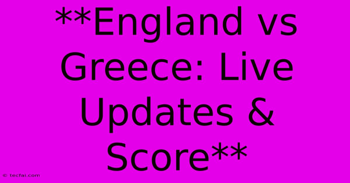 **England Vs Greece: Live Updates & Score**