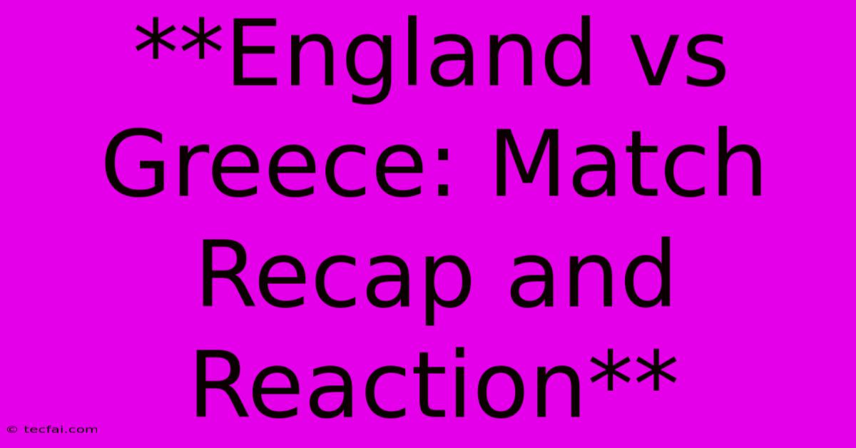 **England Vs Greece: Match Recap And Reaction** 