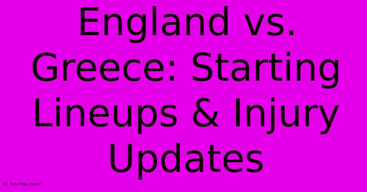 England Vs. Greece: Starting Lineups & Injury Updates