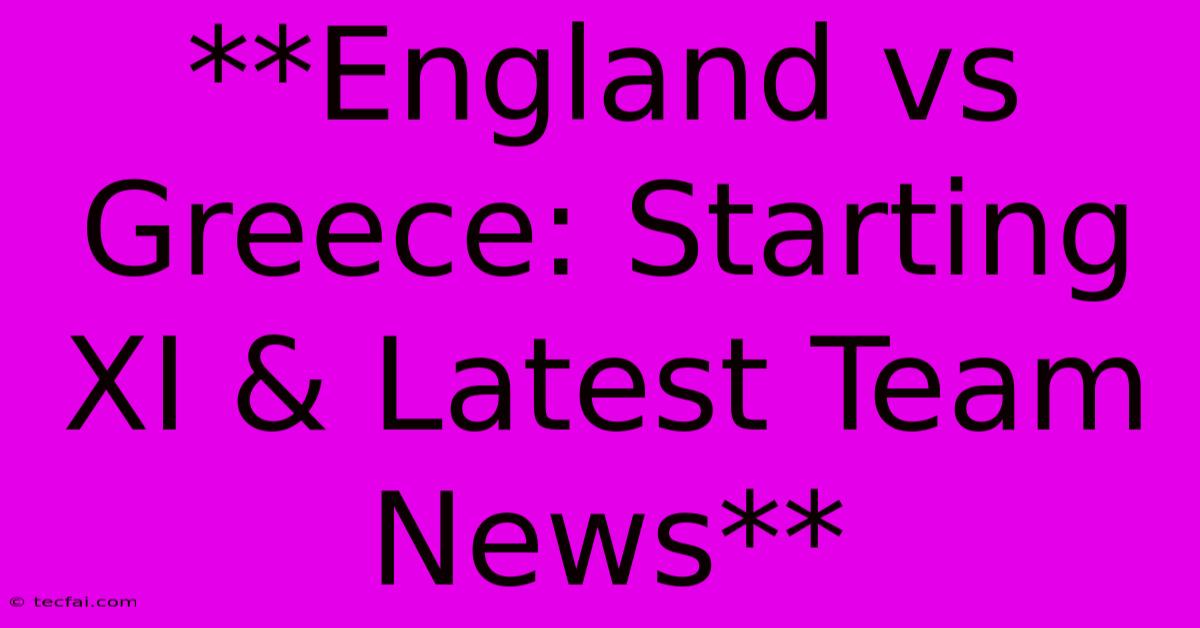 **England Vs Greece: Starting XI & Latest Team News**