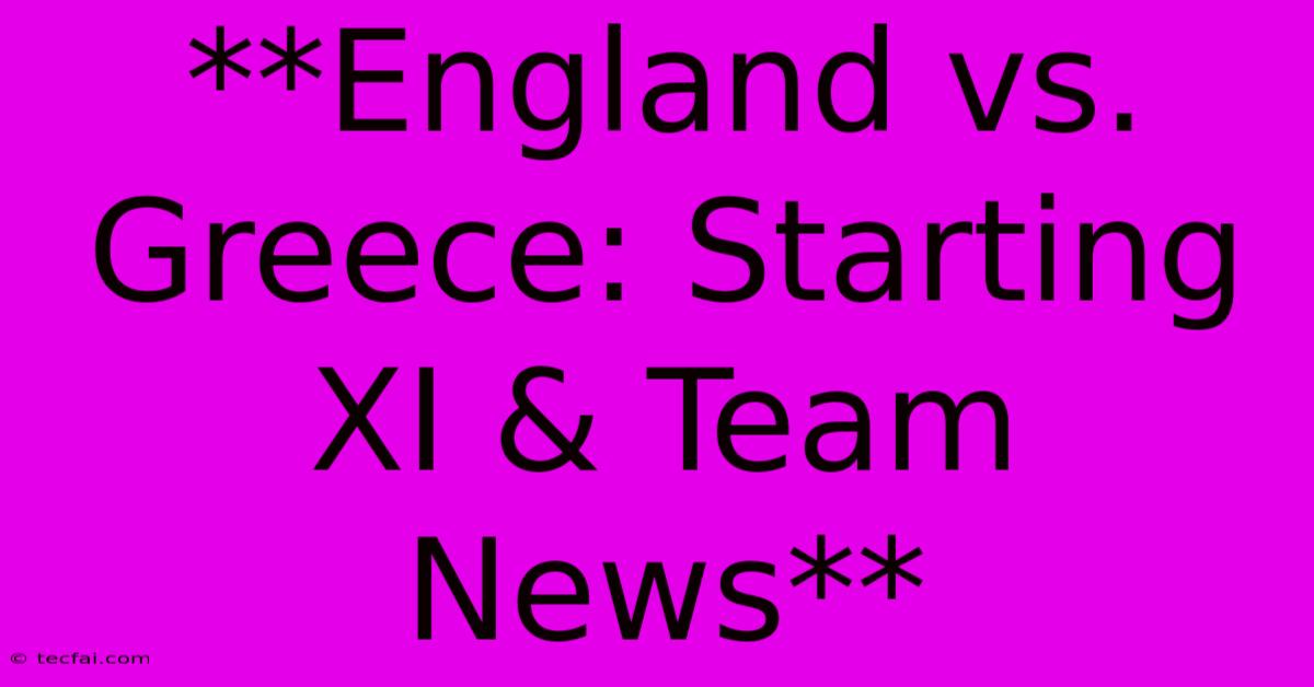 **England Vs. Greece: Starting XI & Team News**