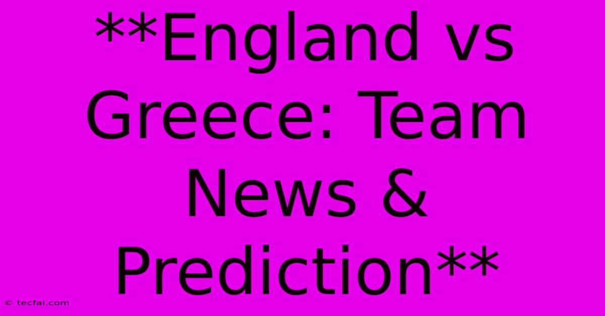 **England Vs Greece: Team News & Prediction**