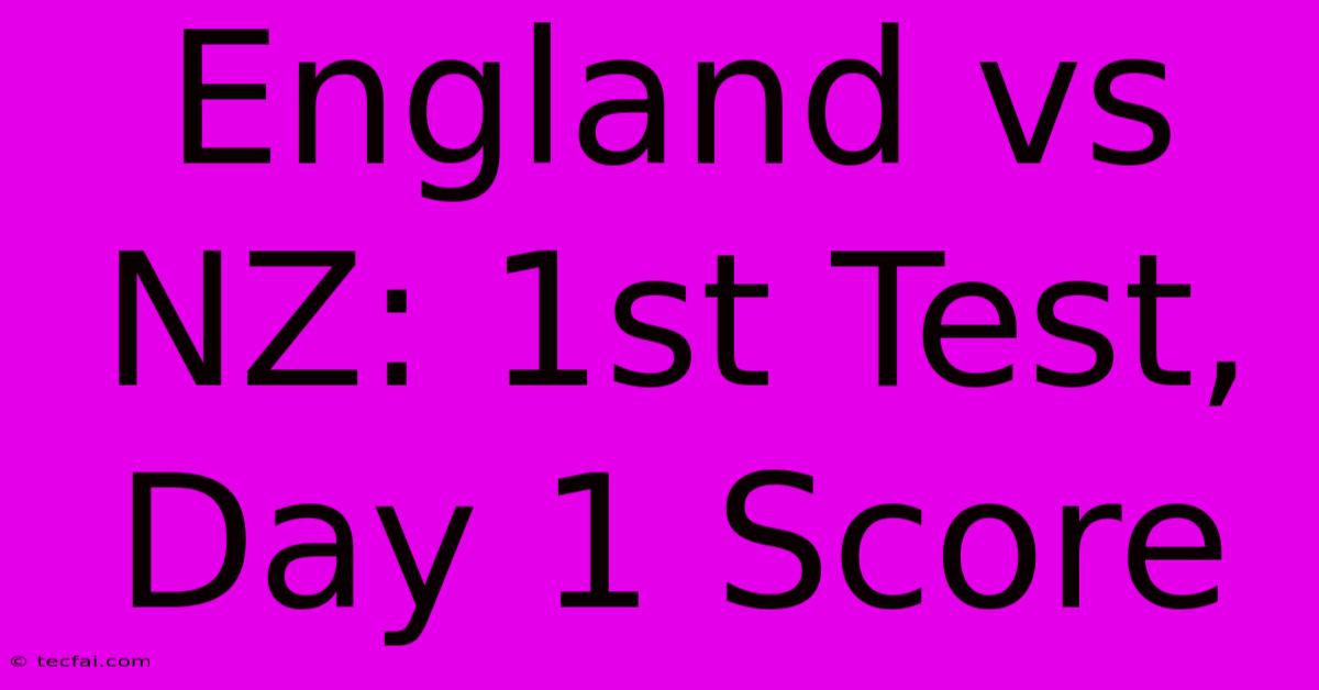 England Vs NZ: 1st Test, Day 1 Score