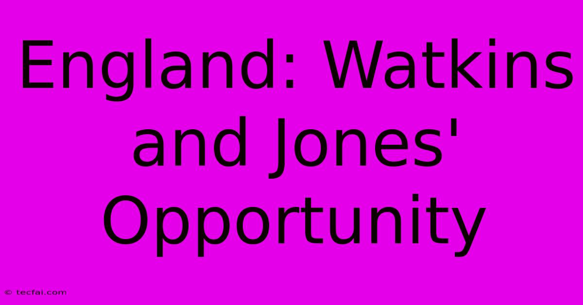 England: Watkins And Jones' Opportunity