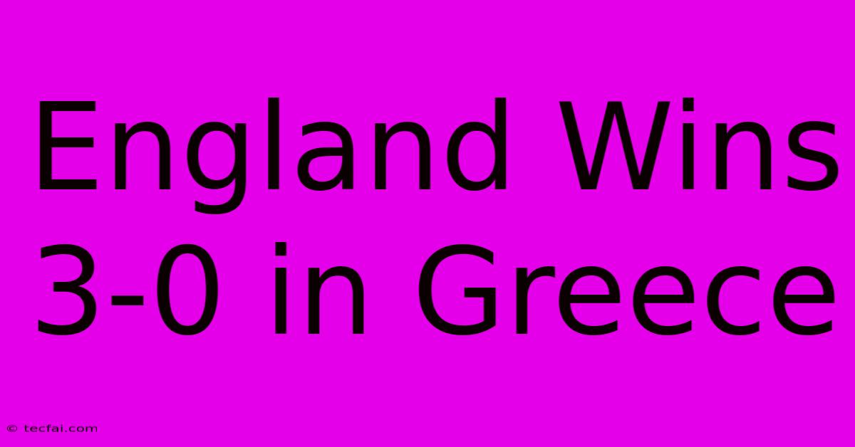 England Wins 3-0 In Greece