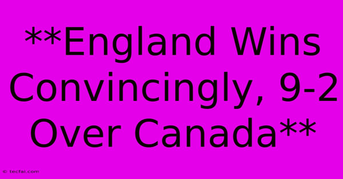 **England Wins Convincingly, 9-2 Over Canada**