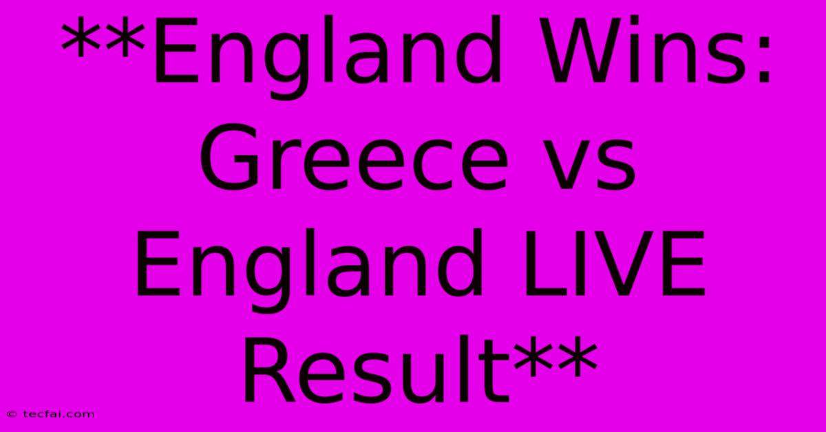 **England Wins: Greece Vs England LIVE Result**