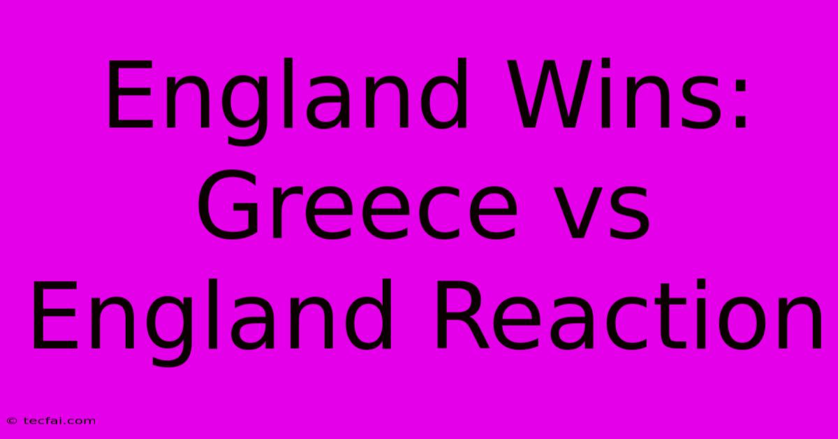 England Wins: Greece Vs England Reaction