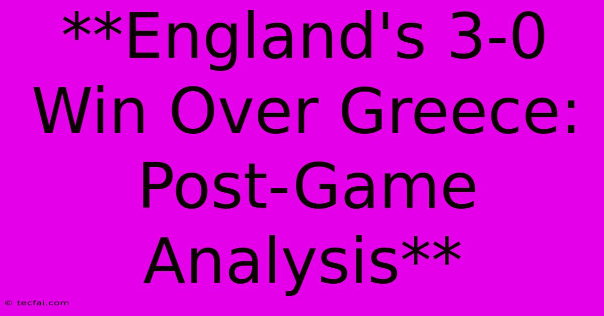 **England's 3-0 Win Over Greece: Post-Game Analysis** 