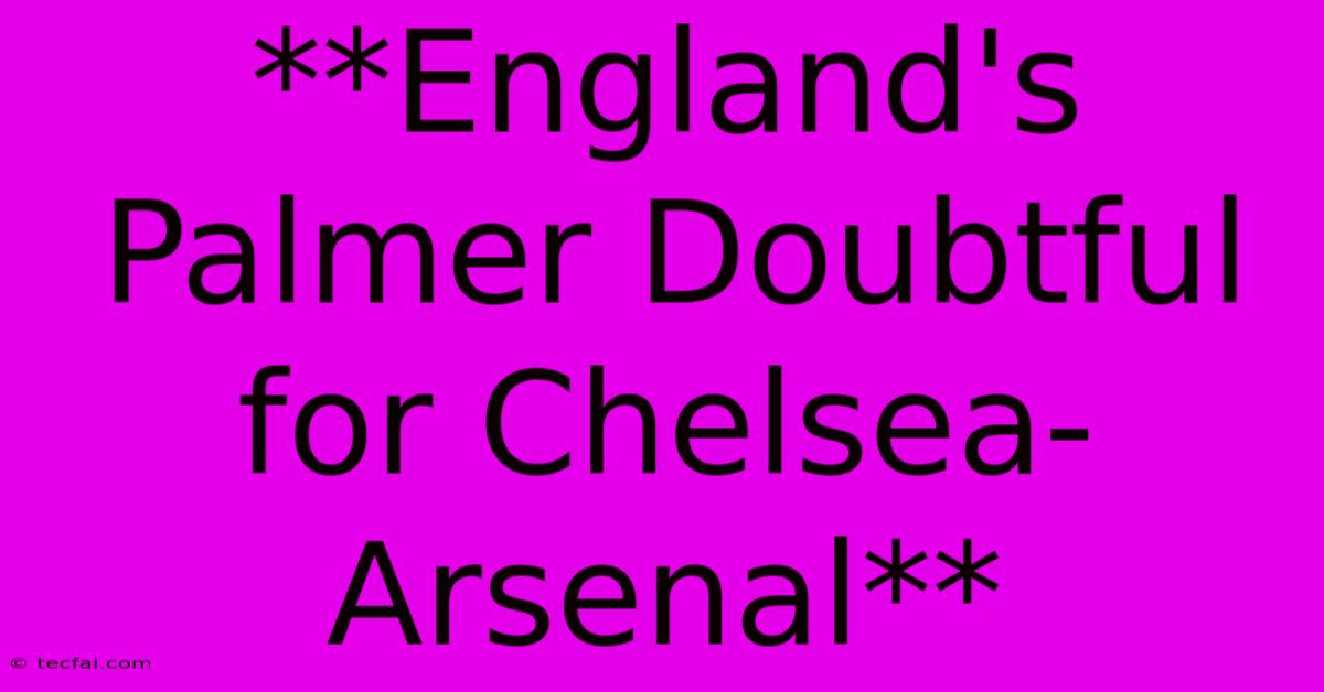 **England's Palmer Doubtful For Chelsea-Arsenal** 