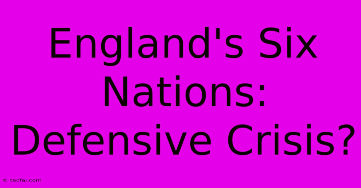 England's Six Nations: Defensive Crisis?