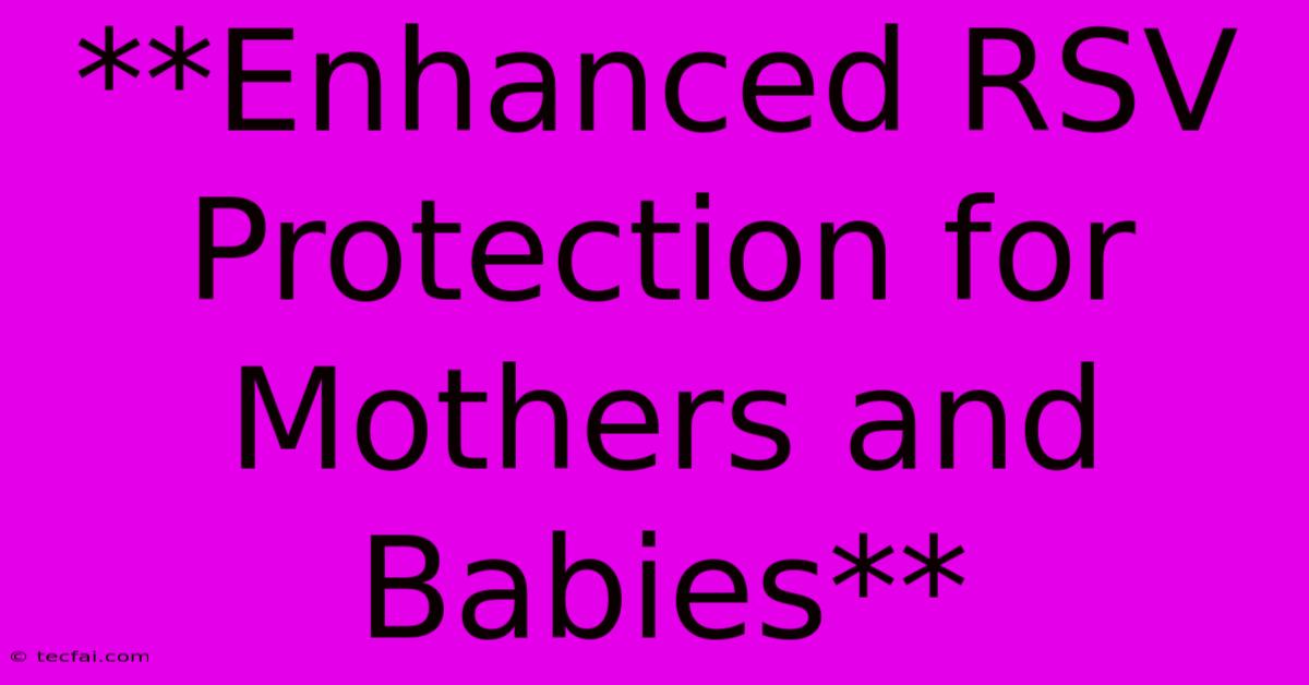 **Enhanced RSV Protection For Mothers And Babies** 