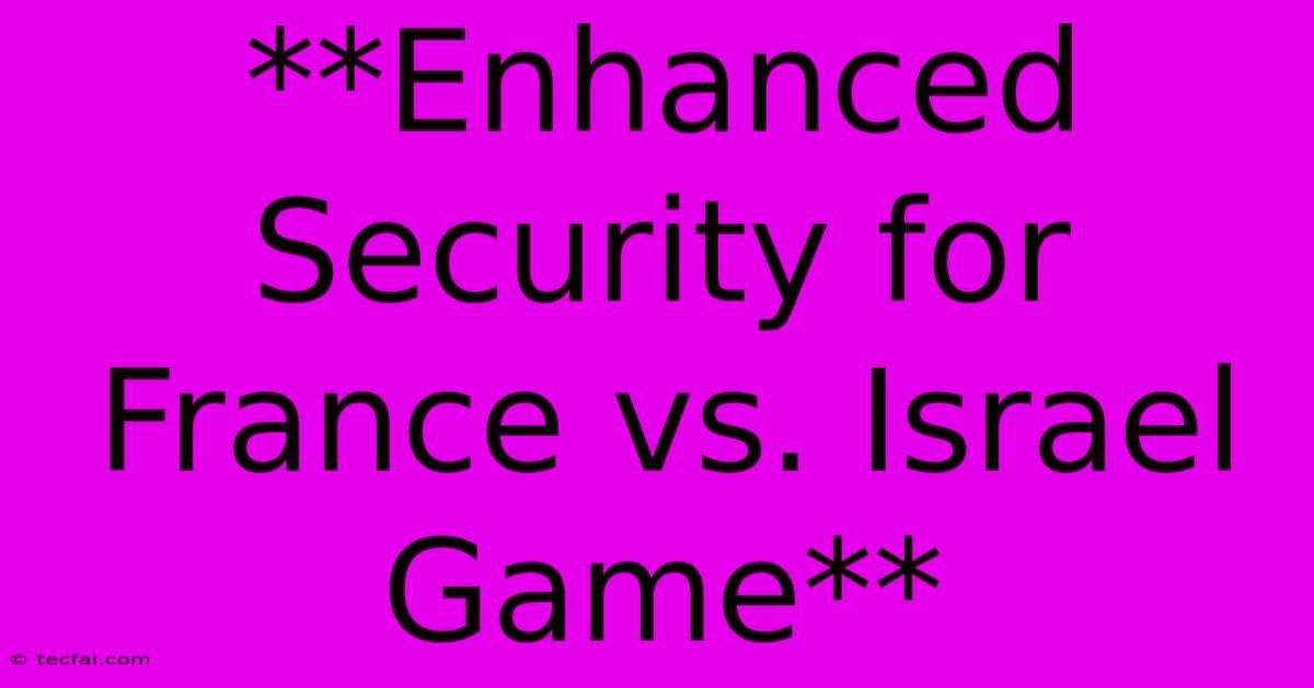 **Enhanced Security For France Vs. Israel Game** 