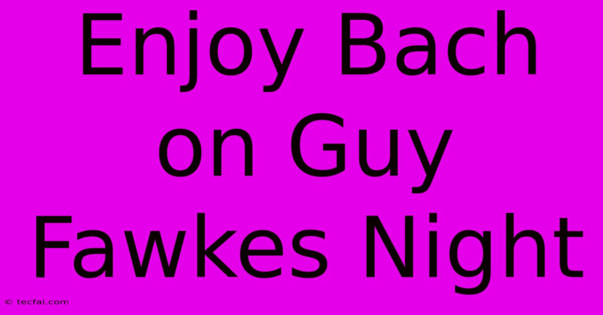 Enjoy Bach On Guy Fawkes Night 