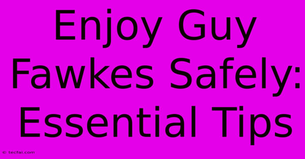 Enjoy Guy Fawkes Safely: Essential Tips 