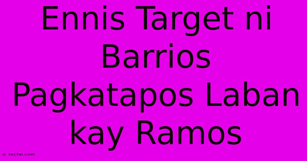 Ennis Target Ni Barrios Pagkatapos Laban Kay Ramos