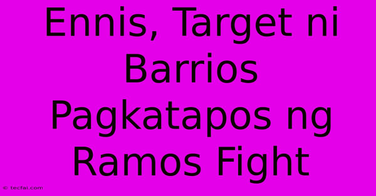 Ennis, Target Ni Barrios Pagkatapos Ng Ramos Fight 