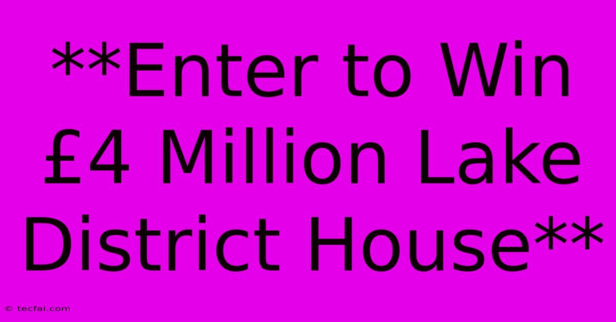 **Enter To Win £4 Million Lake District House**