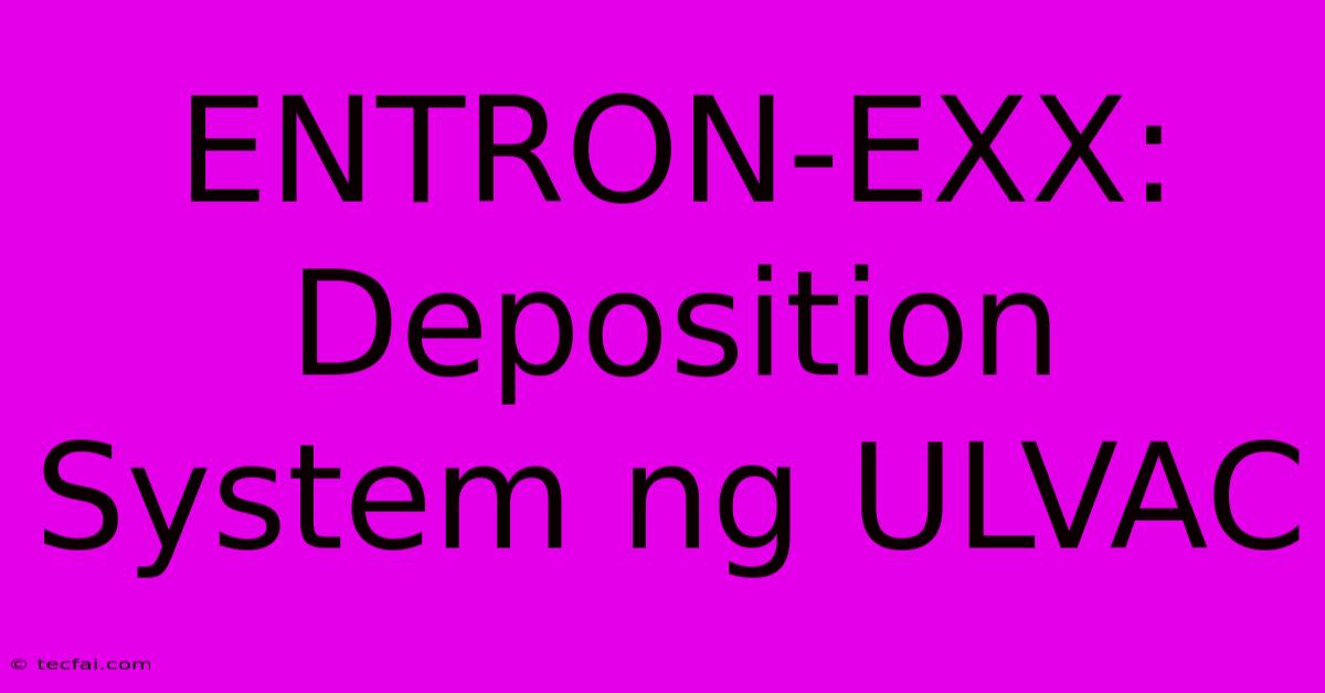 ENTRON-EXX:  Deposition System Ng ULVAC