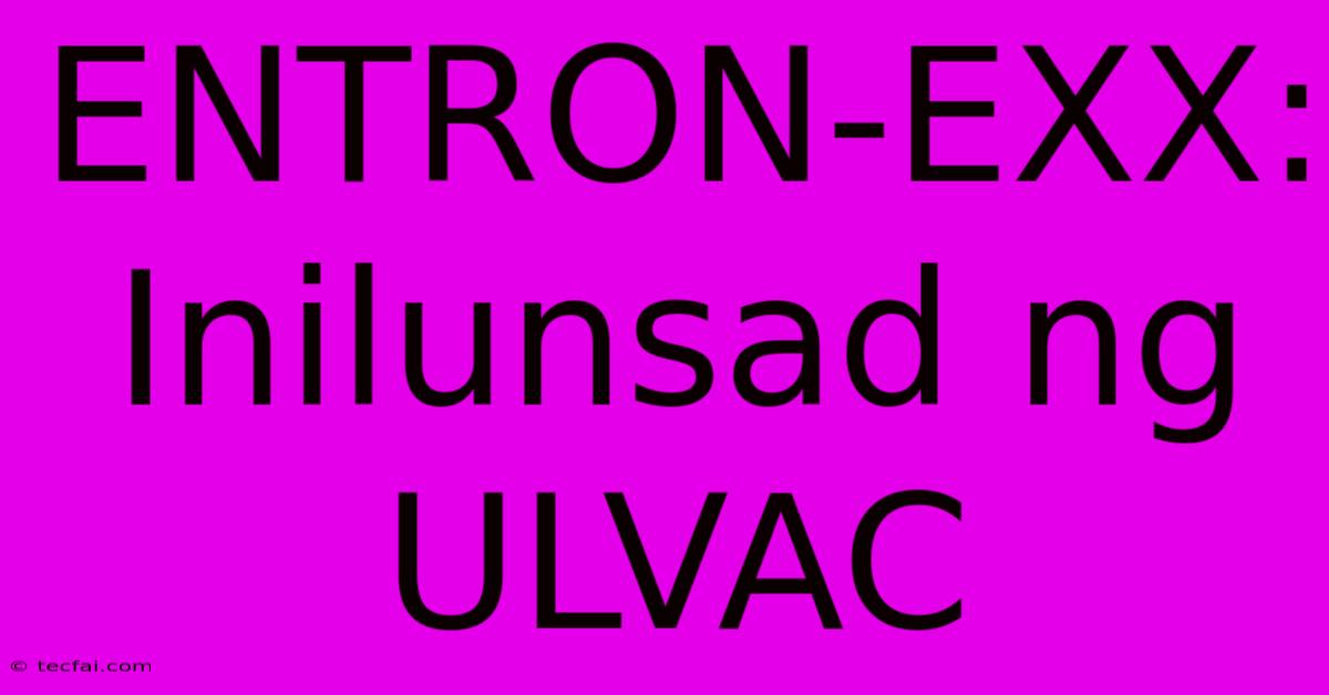 ENTRON-EXX: Inilunsad Ng ULVAC