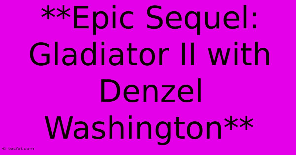 **Epic Sequel: Gladiator II With Denzel Washington**